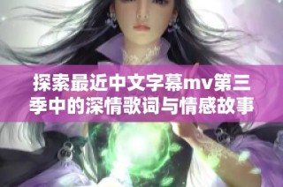 探索最近中文字幕mv第三季中的深情歌词与情感故事