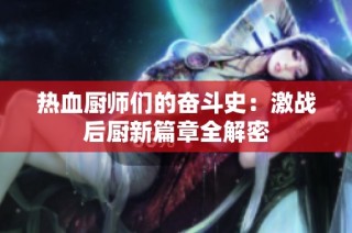 热血厨师们的奋斗史：激战后厨新篇章全解密