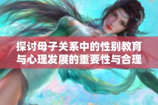 探讨母子关系中的性别教育与心理发展的重要性与合理性