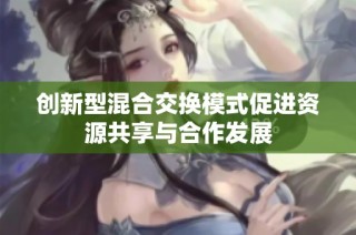 创新型混合交换模式促进资源共享与合作发展