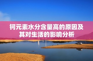 钶元素水分含量高的原因及其对生活的影响分析