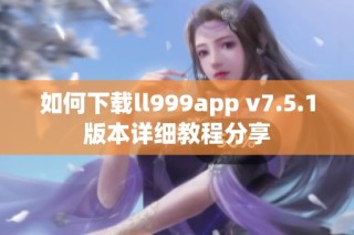 如何下载ll999app v7.5.1版本详细教程分享