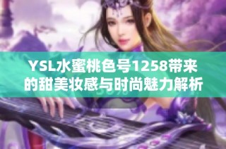 YSL水蜜桃色号1258带来的甜美妆感与时尚魅力解析