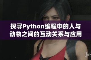 探寻Python编程中的人与动物之间的互动关系与应用