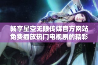 畅享星空无限传媒官方网站免费播放热门电视剧的精彩体验