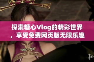 探索糖心Vlog的精彩世界，享受免费网页版无限乐趣