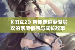 《闺女2》带你走进更深层次的家庭情感与成长故事