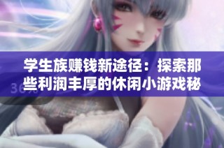 学生族赚钱新途径：探索那些利润丰厚的休闲小游戏秘密