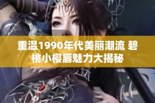 重温1990年代美丽潮流 碧桃小樱唇魅力大揭秘