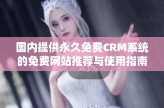 国内提供永久免费CRM系统的免费网站推荐与使用指南