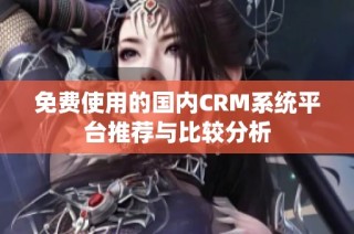 免费使用的国内CRM系统平台推荐与比较分析