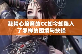 我精心培育的CC如今却陷入了怎样的困境与抉择