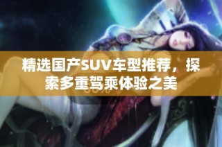 精选国产SUV车型推荐，探索多重驾乘体验之美