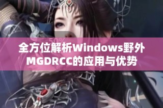 全方位解析Windows野外MGDRCC的应用与优势