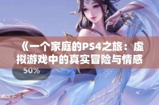 《一个家庭的PS4之旅：虚拟游戏中的真实冒险与情感》