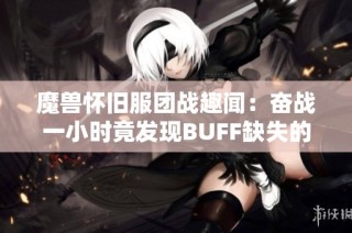 魔兽怀旧服团战趣闻：奋战一小时竟发现BUFF缺失的悲剧