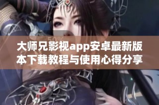 大师兄影视app安卓最新版本下载教程与使用心得分享