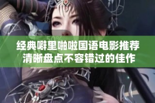 经典噼里啪啦国语电影推荐 清晰盘点不容错过的佳作