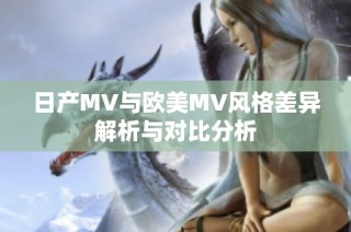 日产MV与欧美MV风格差异解析与对比分析