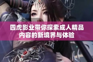 四虎影业带你探索成人精品内容的新境界与体验