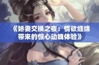 《娇妻交换之夜：情欲缠绵带来的惊心动魄体验》