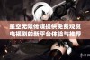 星空无限传媒提供免费观赏电视剧的新平台体验与推荐