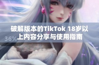 破解版本的TikTok 18岁以上内容分享与使用指南