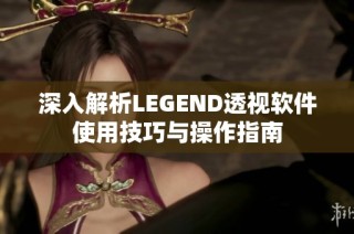 深入解析LEGEND透视软件使用技巧与操作指南