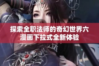 探索全职法师的奇幻世界六漫画下拉式全新体验