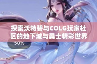 探索沃特碧与COLG玩家社区的地下城与勇士精彩世界