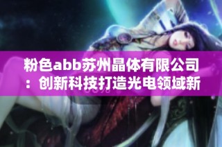 粉色abb苏州晶体有限公司：创新科技打造光电领域新标杆