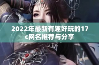 2022年最新有趣好玩的17c网名推荐与分享