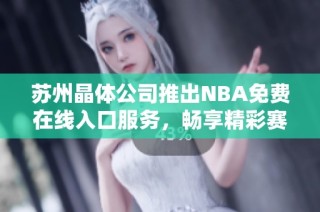 苏州晶体公司推出NBA免费在线入口服务，畅享精彩赛事