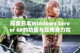 探索日本Windows Server 69的功能与应用潜力完整指南