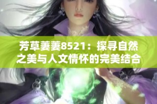 芳草萋萋8521：探寻自然之美与人文情怀的完美结合