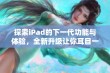 探索iPad的下一代功能与体验，全新升级让你耳目一新