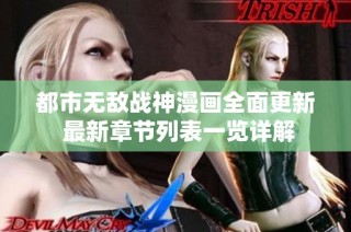 都市无敌战神漫画全面更新 最新章节列表一览详解