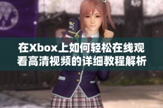 在Xbox上如何轻松在线观看高清视频的详细教程解析