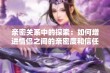 亲密关系中的探索：如何增进情侣之间的亲密度和信任感