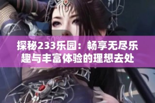 探秘233乐园：畅享无尽乐趣与丰富体验的理想去处