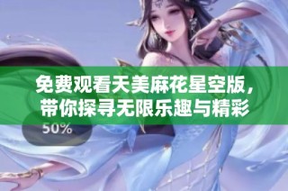 免费观看天美麻花星空版，带你探寻无限乐趣与精彩