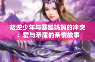 叛逆少年与暴躁妈妈的冲突：爱与矛盾的亲情故事