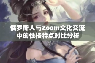 俄罗斯人与Zoom文化交流中的性格特点对比分析