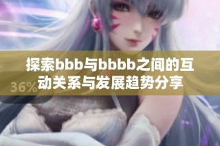 探索bbb与bbbb之间的互动关系与发展趋势分享