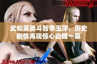 武松英勇斗智李玉萍，历史剧情再现惊心动魄一幕