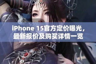 iPhone 15官方定价曝光，最新报价及购买详情一览