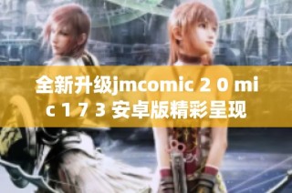 全新升级jmcomic 2 0 mic 1 7 3 安卓版精彩呈现