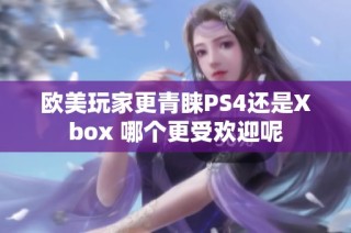 欧美玩家更青睐PS4还是Xbox 哪个更受欢迎呢