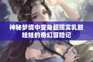 神秘梦境中变身超现实乳胶娃娃的奇幻冒险记