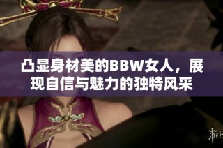 凸显身材美的BBW女人，展现自信与魅力的独特风采